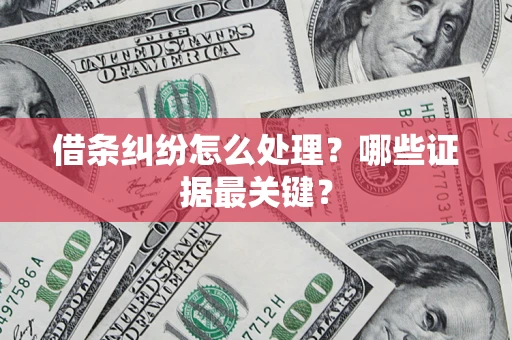 济南借条纠纷怎么处理？哪些证据最关键？