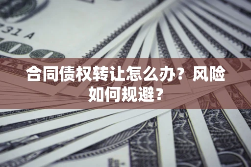 济南合同债权转让怎么办？风险如何规避？