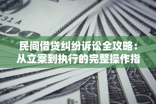 济南民间借贷纠纷诉讼全攻略：从立案到执行的完整操作指南