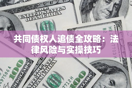 济南共同债权人追债全攻略：法律风险与实操技巧