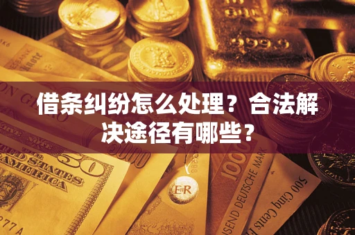 济南借条纠纷怎么处理？合法解决途径有哪些？