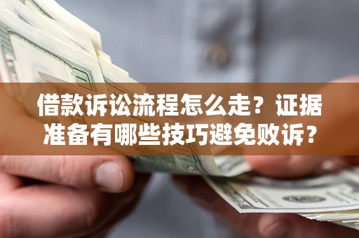 济南借款诉讼流程怎么走？证据准备有哪些技巧避免败诉？