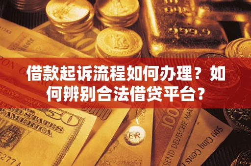 济南借款起诉流程如何办理？如何辨别合法借贷平台？