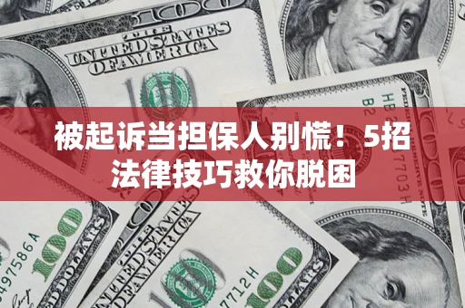 济南被起诉当担保人别慌！5招法律技巧救你脱困