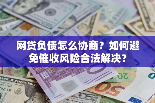 济南网贷负债怎么协商？如何避免催收风险合法解决？