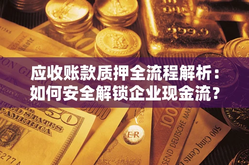 济南应收账款质押全流程解析：如何安全解锁企业现金流？