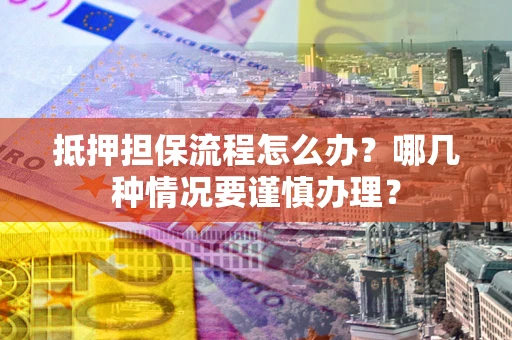 济南抵押担保流程怎么办？哪几种情况要谨慎办理？