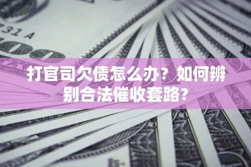 济南打官司欠债怎么办？如何辨别合法催收套路？
