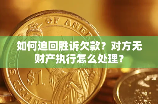 济南如何追回胜诉欠款？对方无财产执行怎么处理？