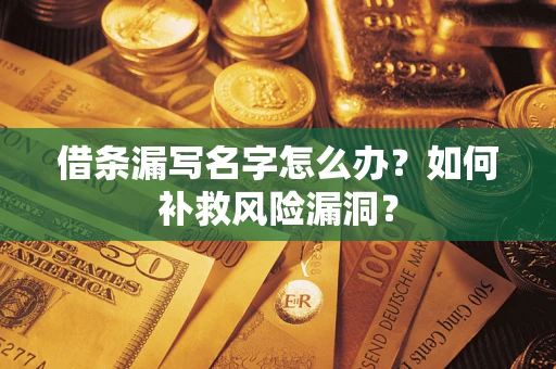 济南借条漏写名字怎么办？如何补救风险漏洞？