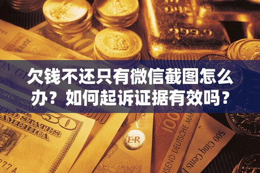 济南欠钱不还只有微信截图怎么办？如何起诉证据有效吗？