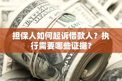 济南担保人如何起诉借款人？执行需要哪些证据？