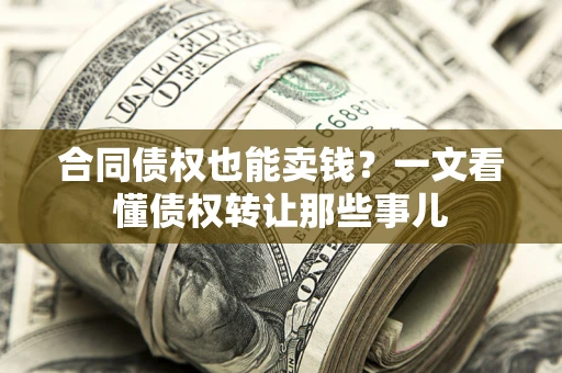 济南合同债权也能卖钱？一文看懂债权转让那些事儿