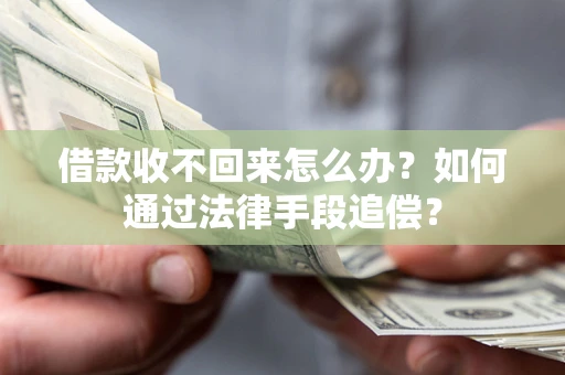 济南借款收不回来怎么办？如何通过法律手段追偿？