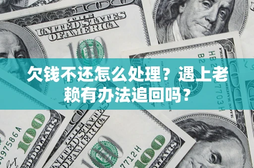 济南欠钱不还怎么处理？遇上老赖有办法追回吗？