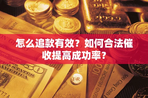 济南怎么追款有效？如何合法催收提高成功率？