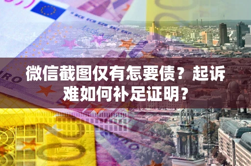 济南微信截图仅有怎要债？起诉难如何补足证明？