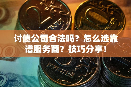 济南讨债公司合法吗？怎么选靠谱服务商？技巧分享！