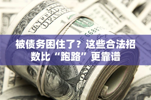 济南被债务困住了？这些合法招数比“跑路”更靠谱