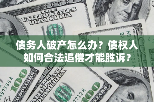 济南债务人破产怎么办？债权人如何合法追偿才能胜诉？