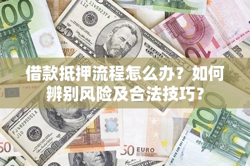 济南借款抵押流程怎么办？如何辨别风险及合法技巧？
