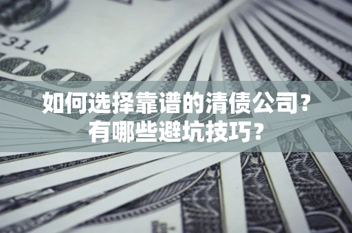 济南如何选择靠谱的清债公司？有哪些避坑技巧？