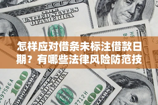 济南怎样应对借条未标注借款日期？有哪些法律风险防范技巧？
