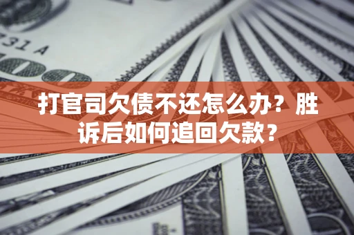 济南打官司欠债不还怎么办？胜诉后如何追回欠款？