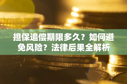 济南担保追偿期限多久？如何避免风险？法律后果全解析