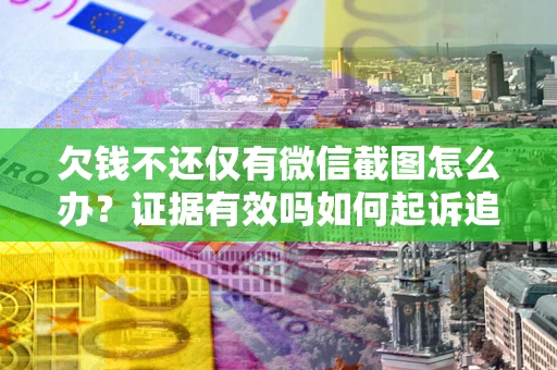 济南欠钱不还仅有微信截图怎么办？证据有效吗如何起诉追回欠款？