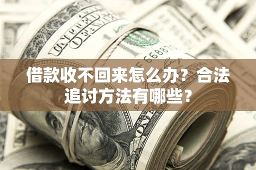 济南借款收不回来怎么办？合法追讨方法有哪些？