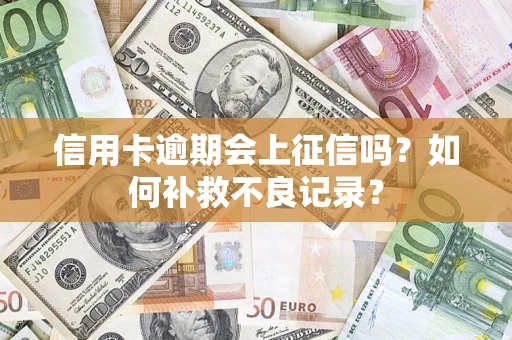济南信用卡逾期会上征信吗？如何补救不良记录？