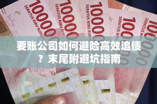 济南要账公司如何避险高效追债？末尾附避坑指南