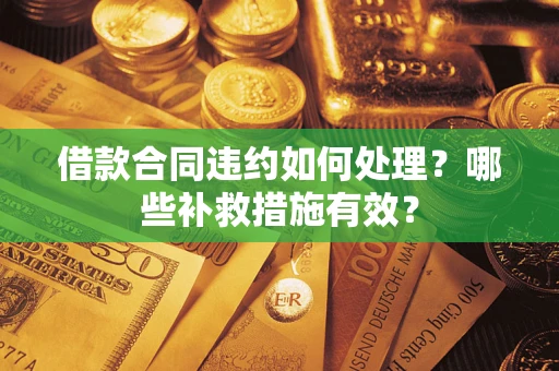 济南借款合同违约如何处理？哪些补救措施有效？