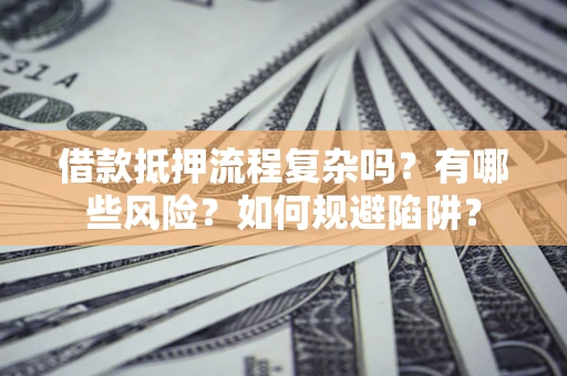 济南借款抵押流程复杂吗？有哪些风险？如何规避陷阱？