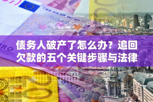 济南债务人破产了怎么办？追回欠款的五个关键步骤与法律策略