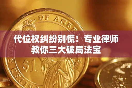 济南代位权纠纷别慌！专业律师教你三大破局法宝