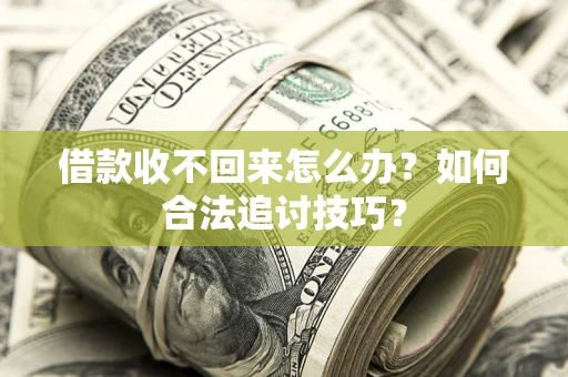济南借款收不回来怎么办？如何合法追讨技巧？