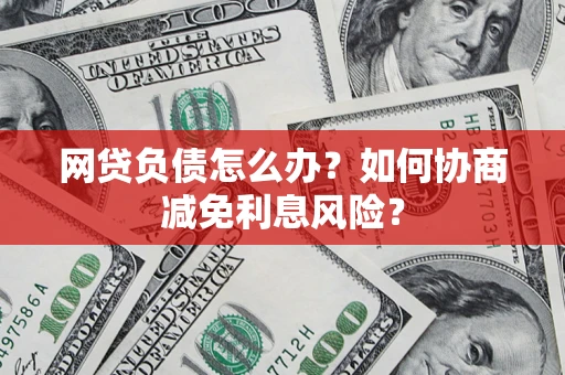 济南网贷负债怎么办？如何协商减免利息风险？