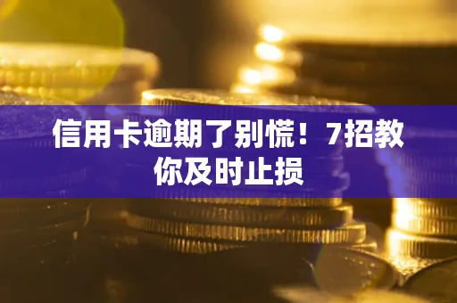 济南信用卡逾期了别慌！7招教你及时止损
