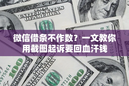 济南微信借条不作数？一文教你用截图起诉要回血汗钱