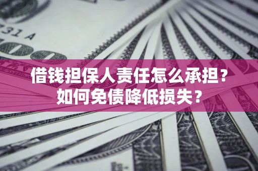济南借钱担保人责任怎么承担？如何免债降低损失？
