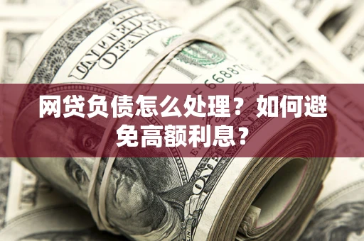 济南网贷负债怎么处理？如何避免高额利息？