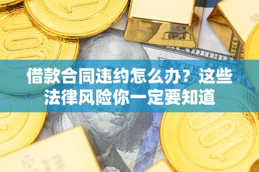 济南借款合同违约怎么办？这些法律风险你一定要知道
