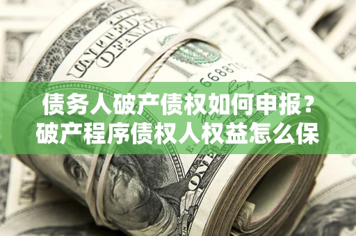 济南债务人破产债权如何申报？破产程序债权人权益怎么保障？
