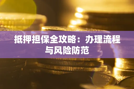 济南抵押担保全攻略：办理流程与风险防范