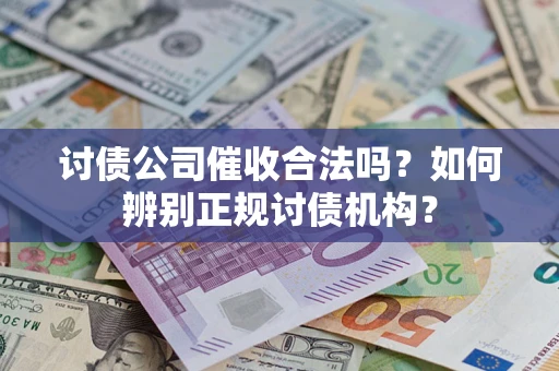 济南讨债公司催收合法吗？如何辨别正规讨债机构？