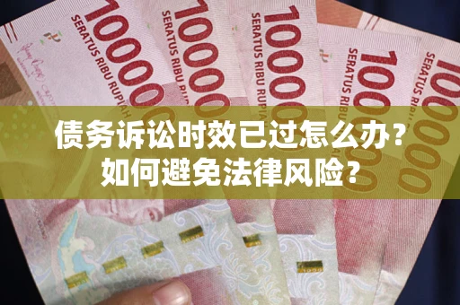济南债务诉讼时效已过怎么办？如何避免法律风险？