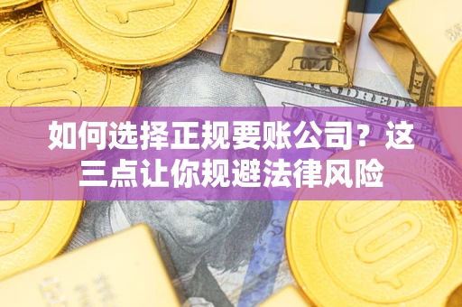 济南如何选择正规要账公司？这三点让你规避法律风险