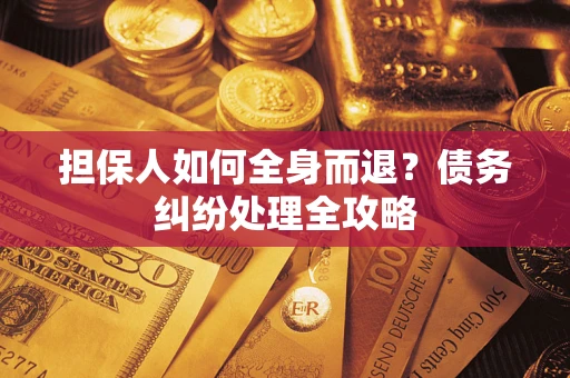 济南担保人如何全身而退？债务纠纷处理全攻略